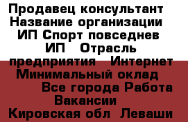 Продавец-консультант › Название организации ­ ИП Спорт повседнев, ИП › Отрасль предприятия ­ Интернет › Минимальный оклад ­ 5 000 - Все города Работа » Вакансии   . Кировская обл.,Леваши д.